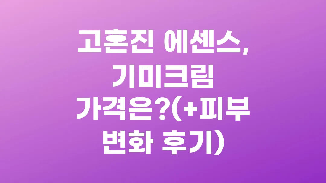 고혼진 에센스, 기미크림 가격은?(+피부변화 후기)