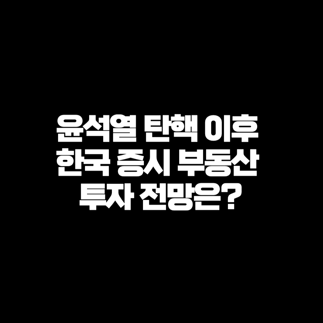 윤석열 탄핵 이후 한국 증시 부동산 투자 전망은?