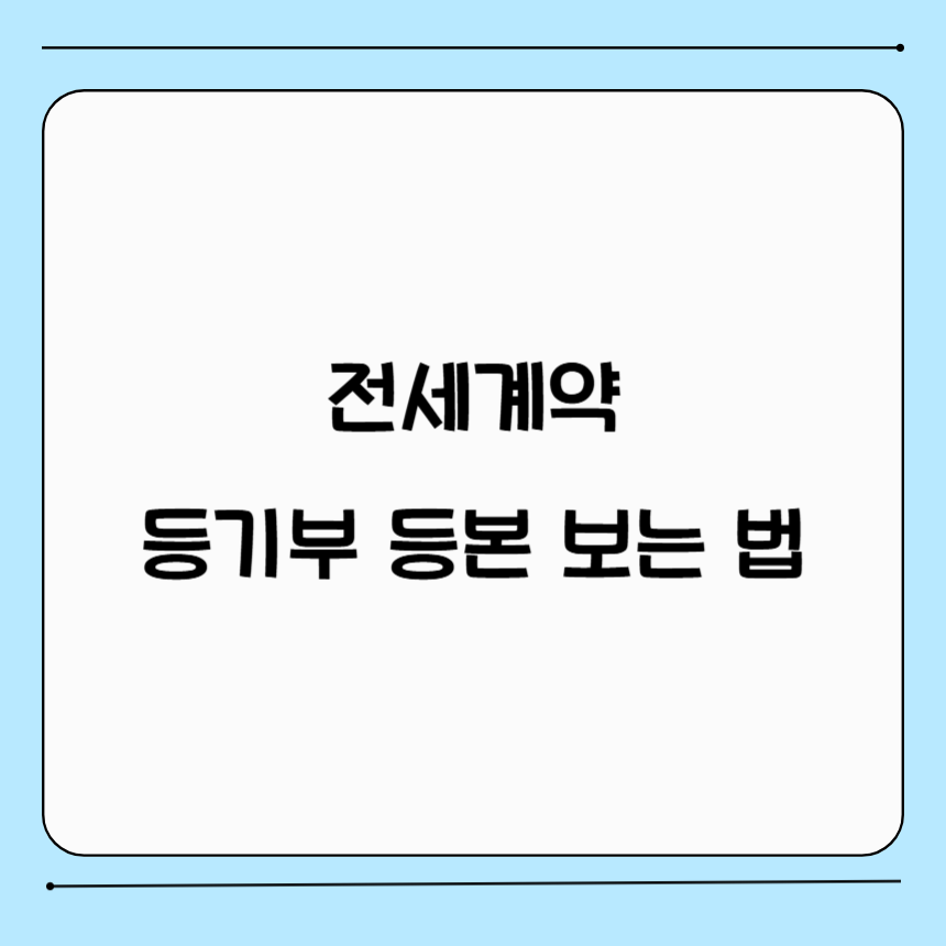 전세계약 등기부 등본 보는 방법