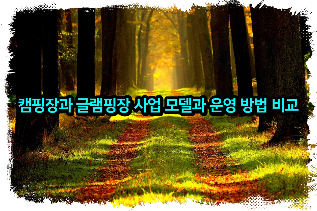 캠핑장과 글램핑장 사업 모델과 운영 방법 비교