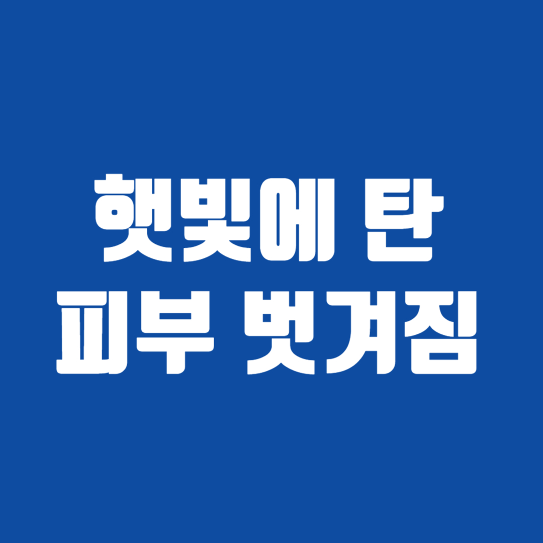 햇빛에 탄 피부 벗겨짐 해결방법