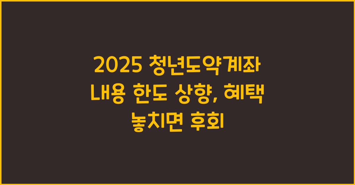 2025 청년도약계좌 내용 한도 상향으로 못 받으면 후회할 혜택!