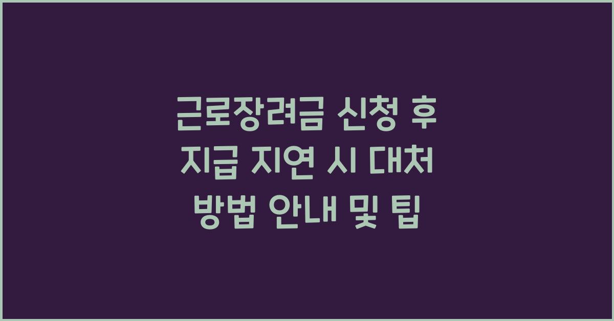 근로장려금 신청 후 지급 지연 시 대처 방법