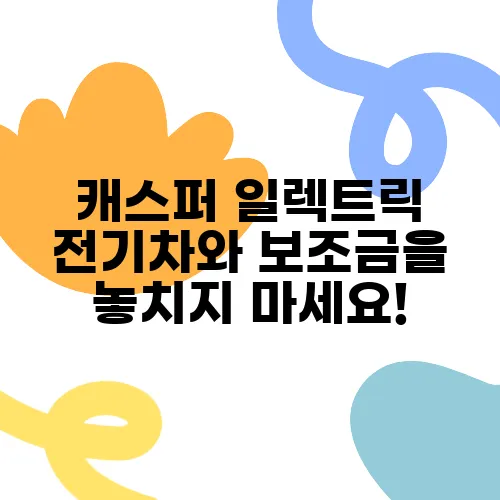 캐스퍼 일렉트릭 전기차와 보조금을 놓치지 마세요!