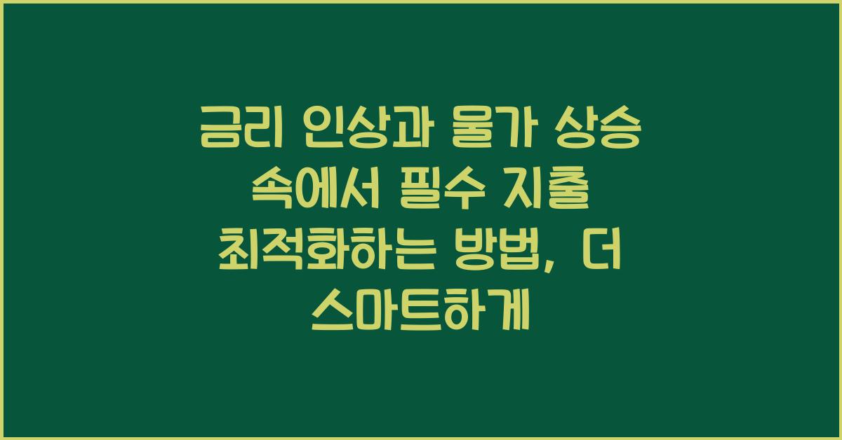 금리 인상과 물가 상승 속에서 필수 지출 최적화하는 방법
