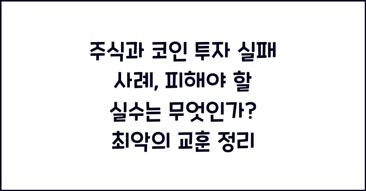 주식과 코인 투자 실패 사례: 피해야 할 실수는 무엇인가?