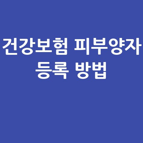 건강보험 피부양자 등록 방법 서류