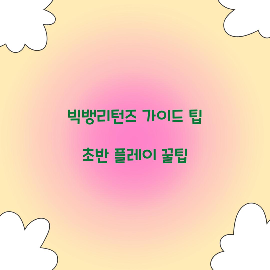 빅뱅리턴즈 가이드 팁