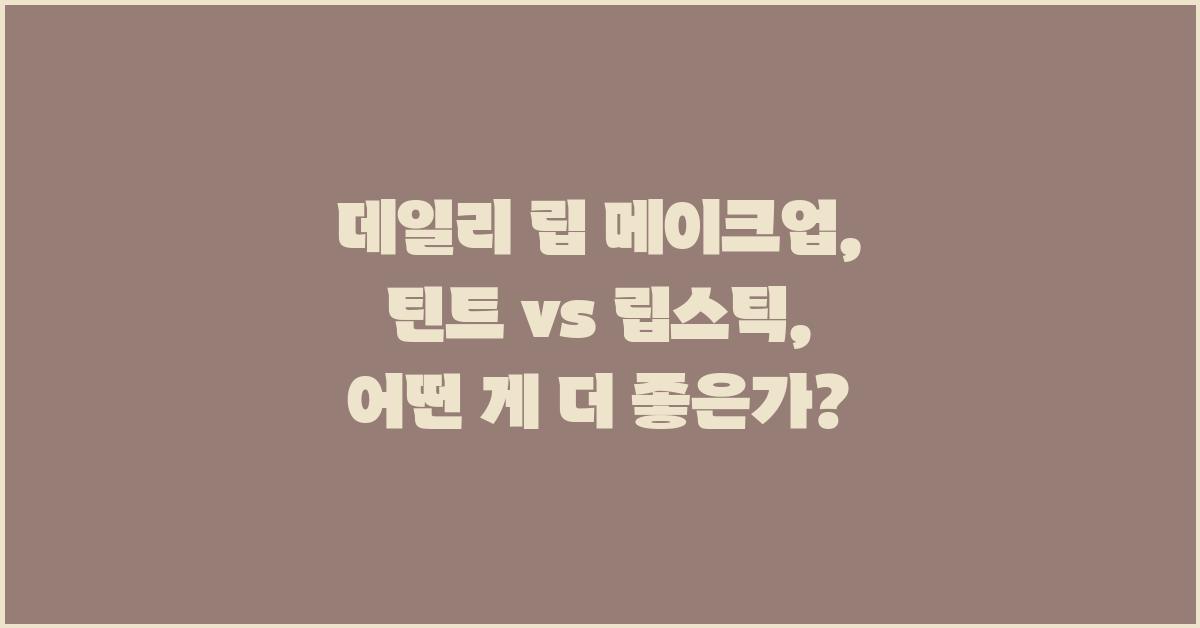데일리 립 메이크업: 틴트 vs 립스틱 비교