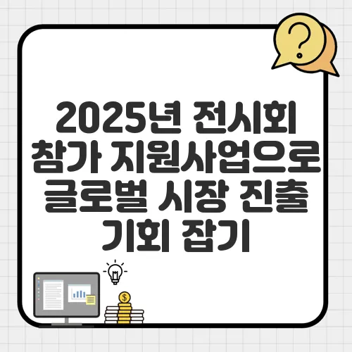 2025년 전시회 참가 지원사업으로 글로벌 시장 진출 기회 잡기