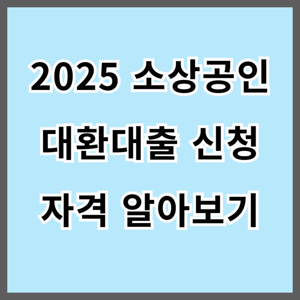 2025 소상공인 대환대출 신청 자격과 절차 안내