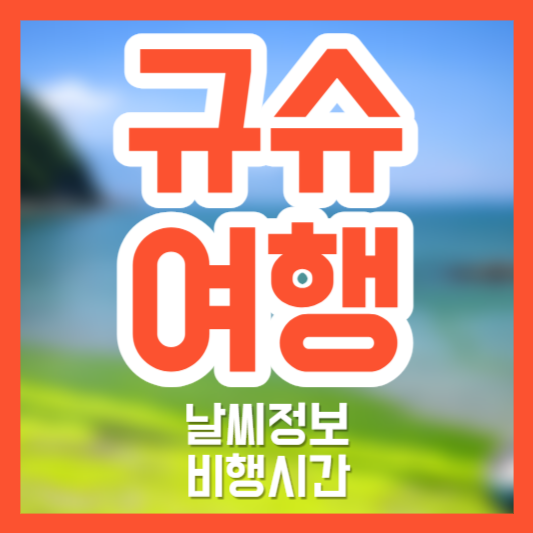 규슈 여행, 날씨 비행시간!?