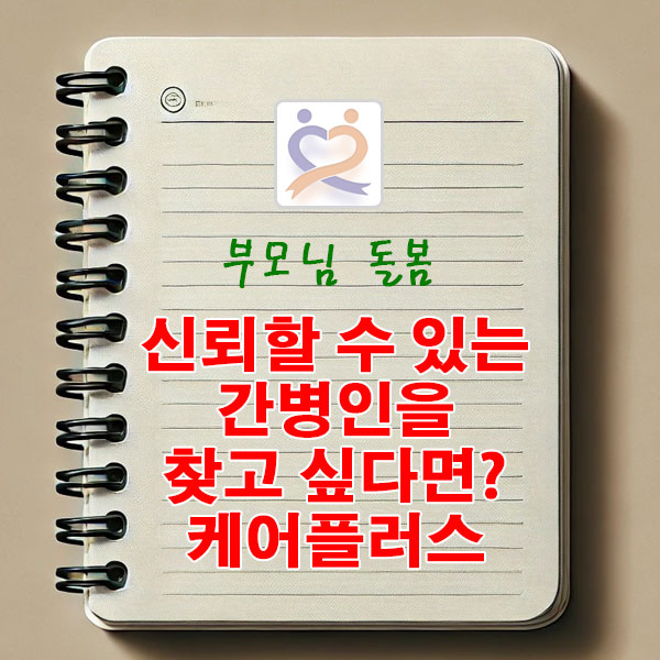 부모님 돌봄, 직접 고르고 신뢰할 수 있는 간병인을 찾고 싶다면? 케어플러스