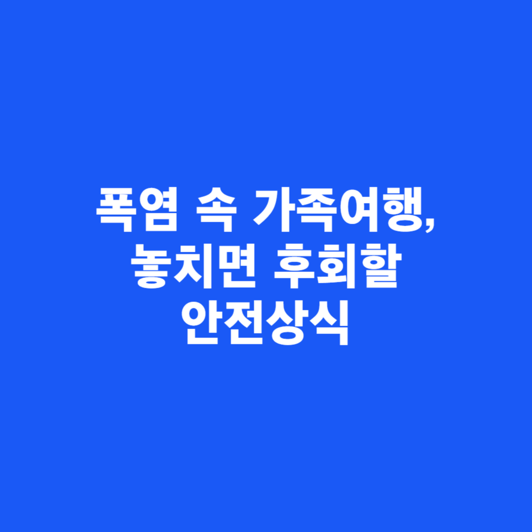 폭염 속 가족여행, 놓치면 후회할 안전상식