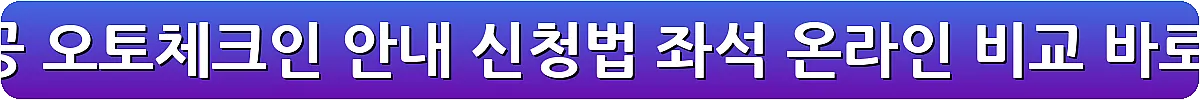 대한항공 오토체크인 안내 신청법 좌석 온라인 비교_21