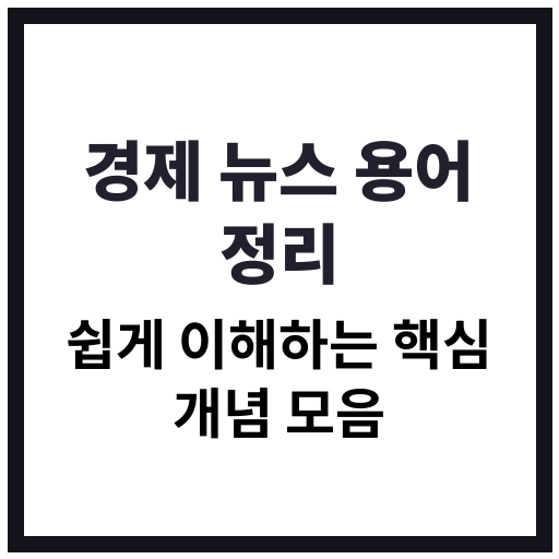 경제 뉴스에 자주 등장하는 용어들을 초보자도 쉽게 이해할 수 있도록 정리한 인포그래픽 이미지