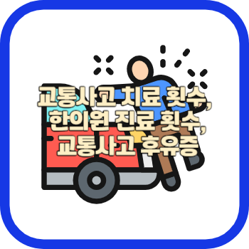 교통사고 치료 횟수&#44; 한의원 진료 횟수&#44; 교통사고 후유증