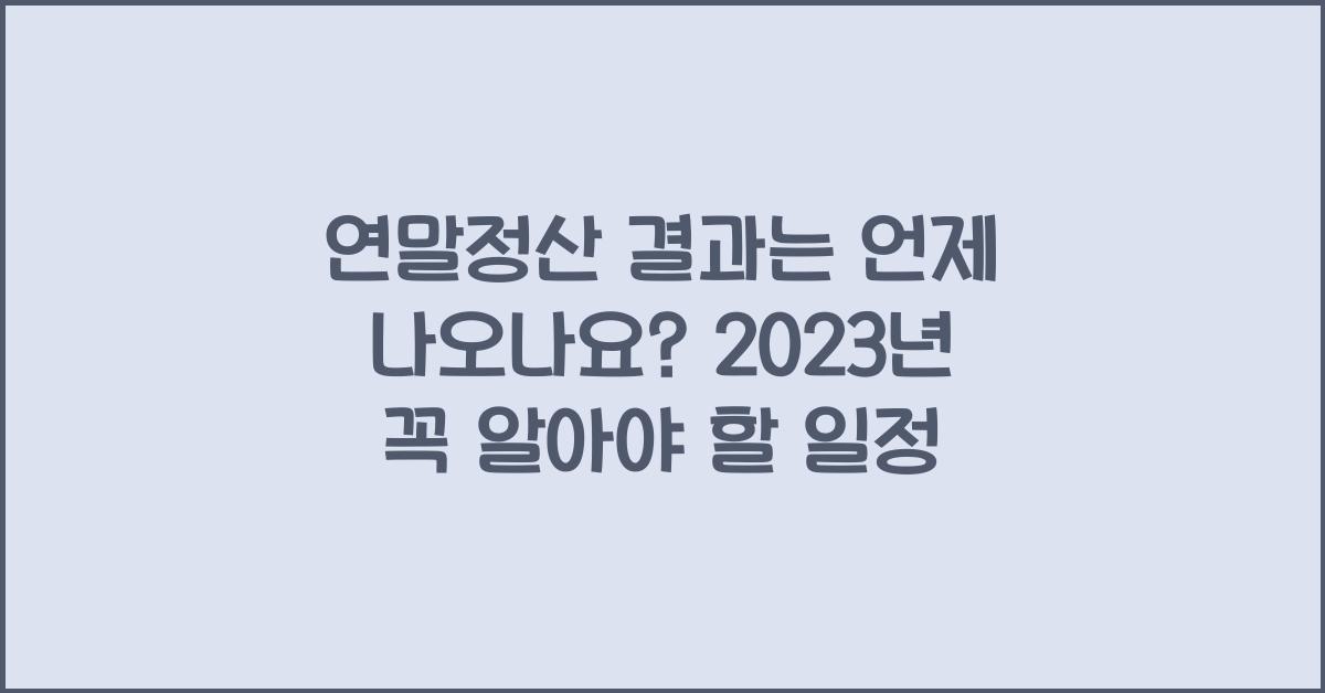 연말정산 결과는 언제 나오나요