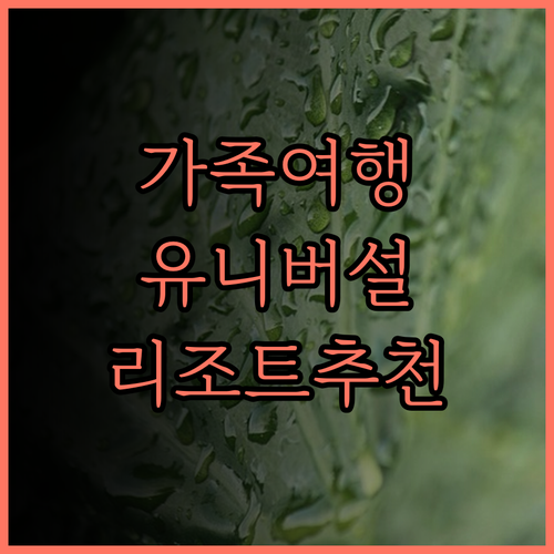 가족 여행에 최적화된 유니버설의 앤들