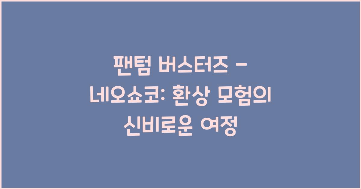 팬텀 버스터즈 - 네오쇼코: 불가능에 도전하는 환상 모험