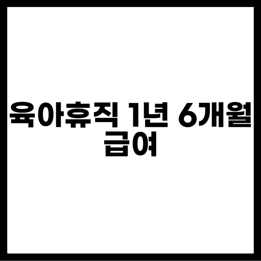 육아휴직 1년 6개월 급여