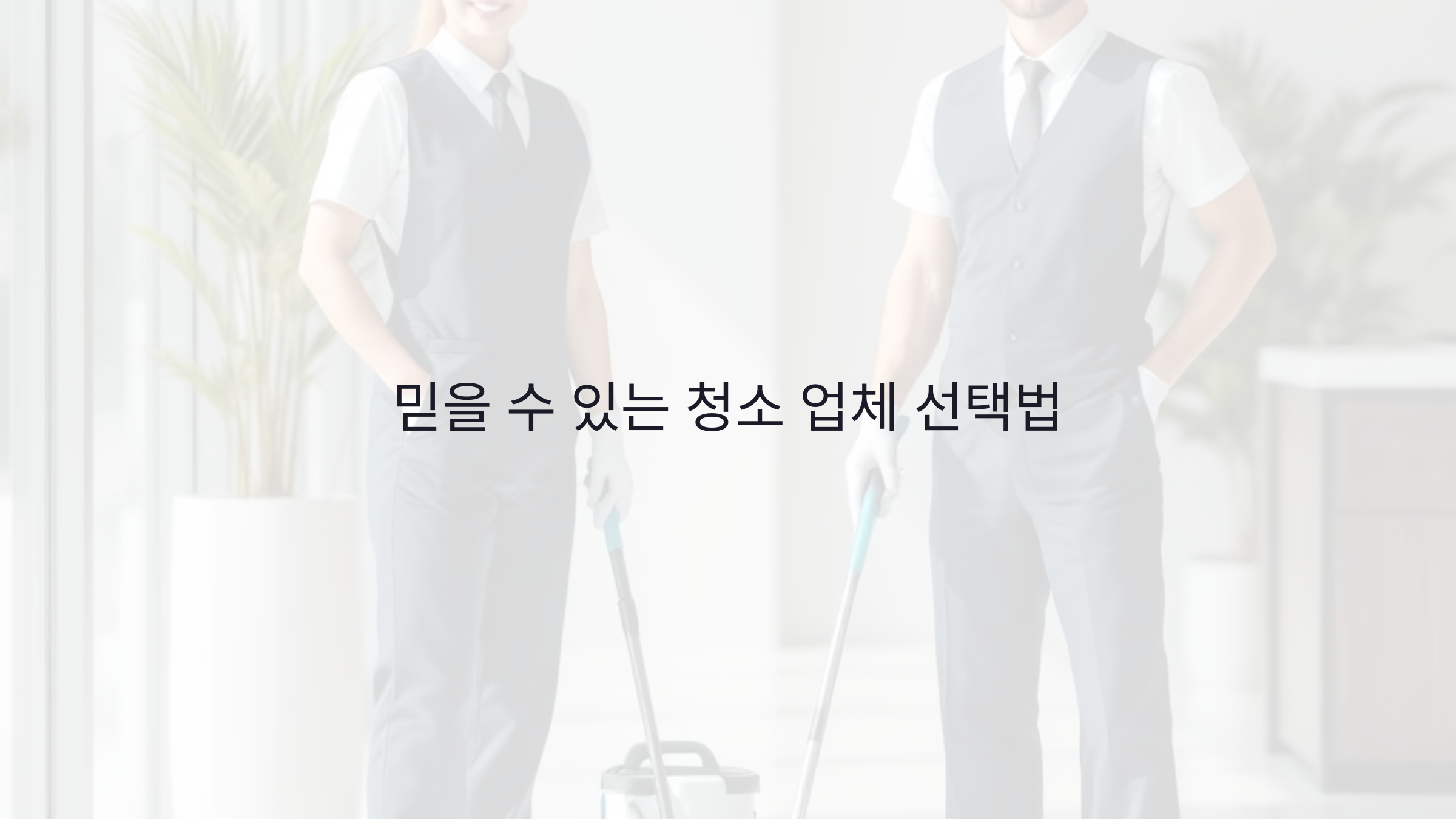 믿을 수 있는 청소 업체 선택법: 초보자도 쉽게 따라할 수 있는 7가지 팁