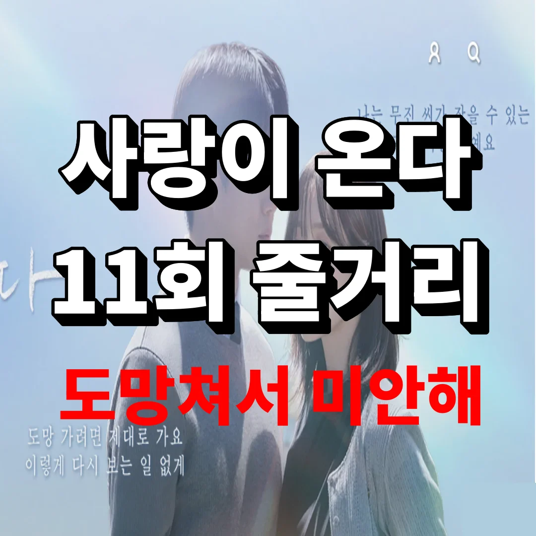 '사랑이 온다' 11회 줄거리, 도망쳐서 미안해