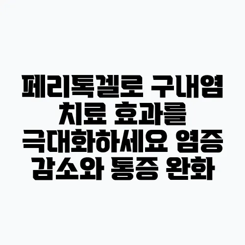 페리톡겔로 구내염 치료 효과를 극대화하세요 염증 감소와 통증 완화, 치유 촉진이 가능하답니!