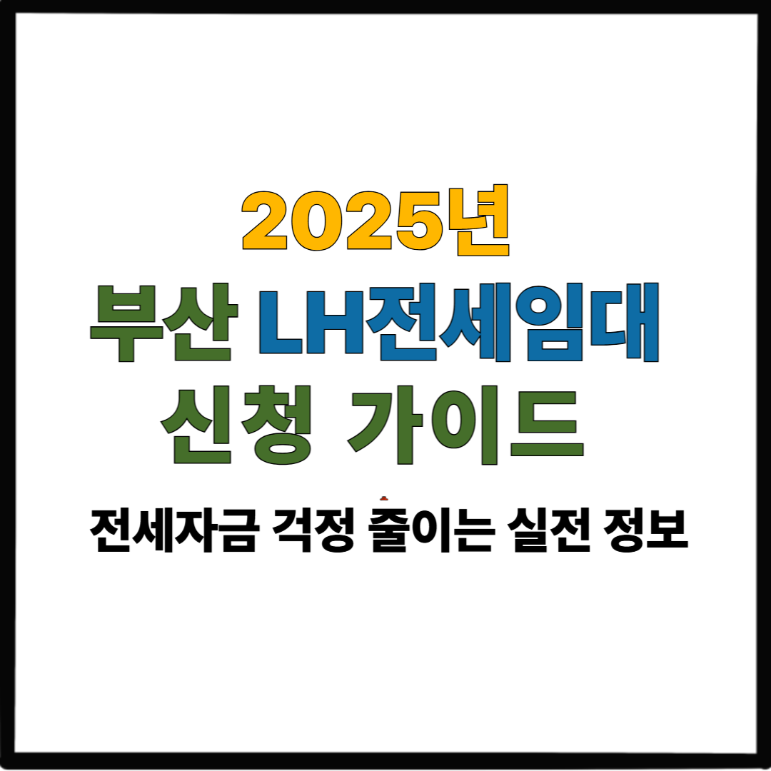2025 부산 LH전세임대 신청 가이드｜전세자금 걱정 줄이는 실전 정보