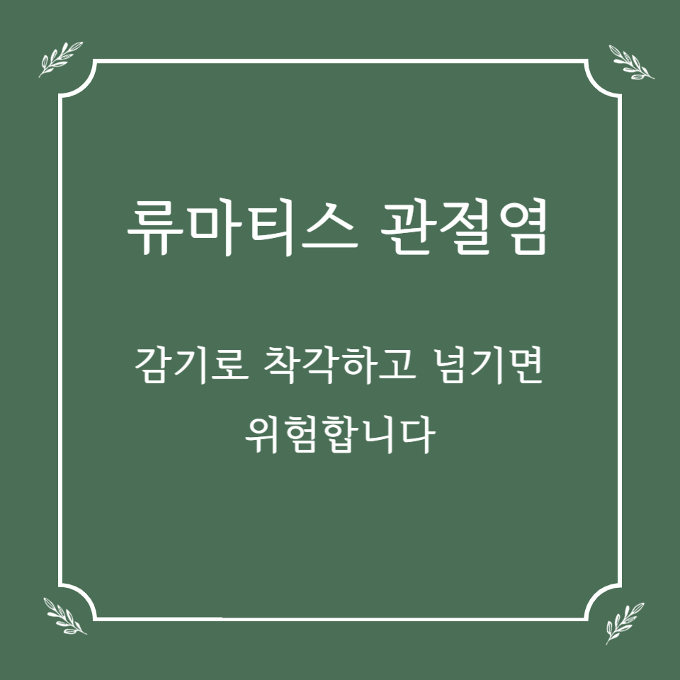 류마티스 관절염, 감기로 착각하고 넘기면 위험합니다