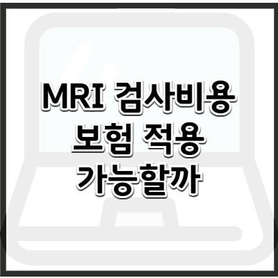 MRI 검사 비용 및 건강보험 적용 여부 – 실비보험 청구까지