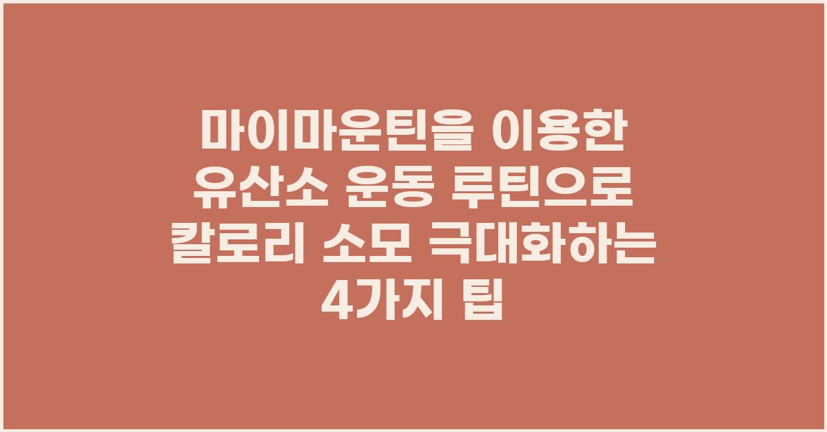 마이마운틴을 이용한 유산소 운동 루틴으로 칼로리 소모 극대화