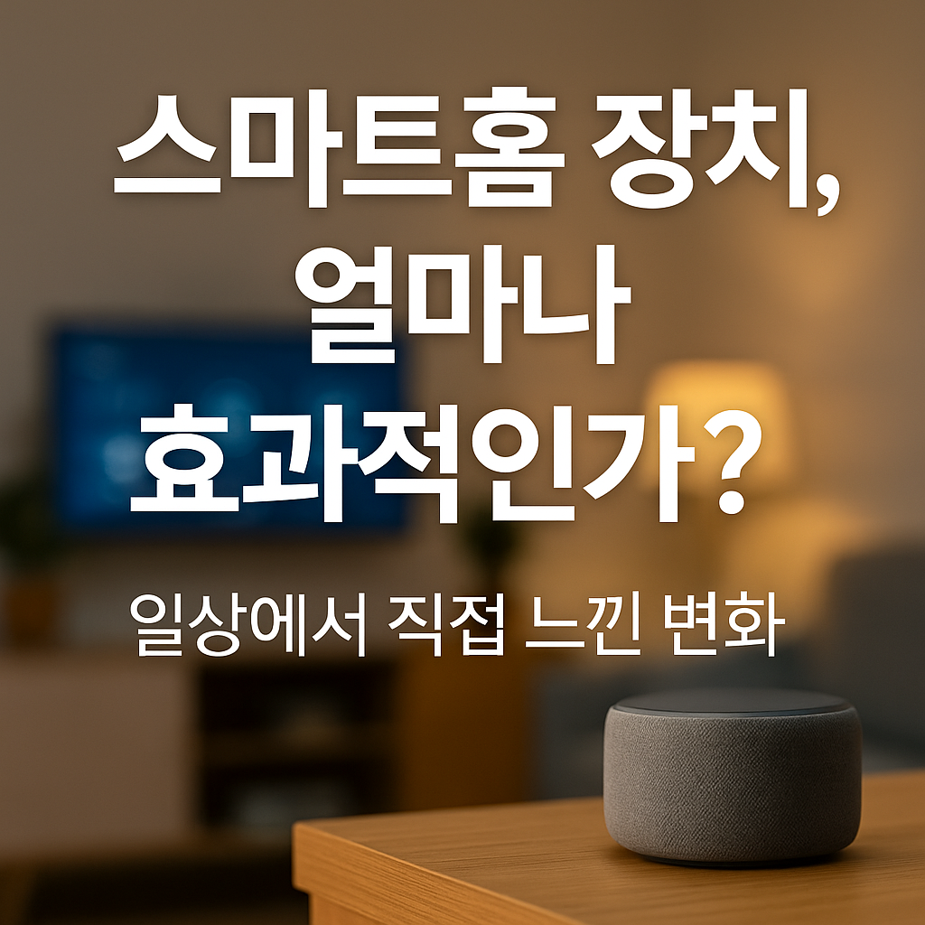 스마트홈 장치, 일상에서 직접 느낀 변화 효과적인가?