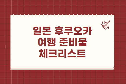 일본 후쿠오카 여행 준비물 체크리스트