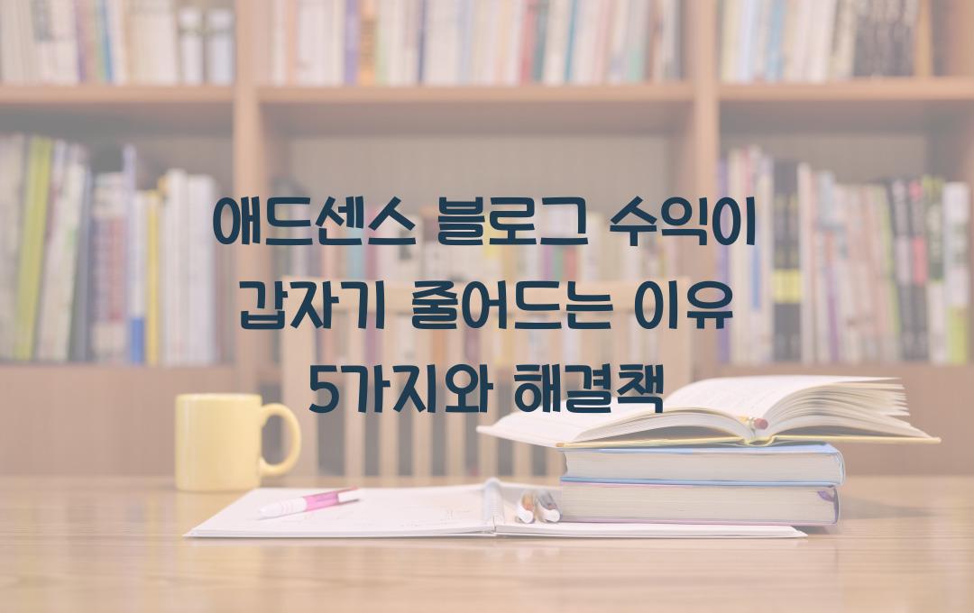 애드센스 블로그 수익이 갑자기 줄어드는 이유 5가지