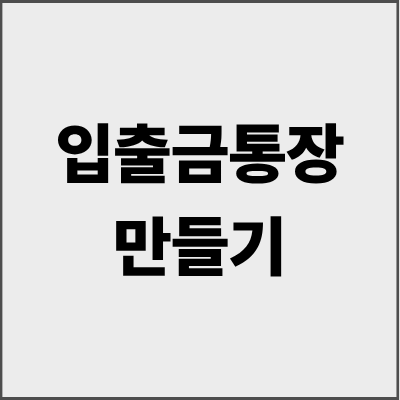 입출금통장만들기 완벽 가이드 - 초보자도 5분만에 끝내는 통장개설 노하우