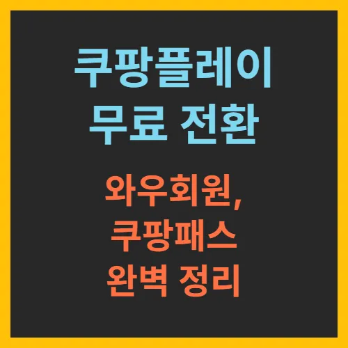 쿠팡플레이 무료 전환! 와우회원, 쿠팡패스 달라지는것 완벽 정리