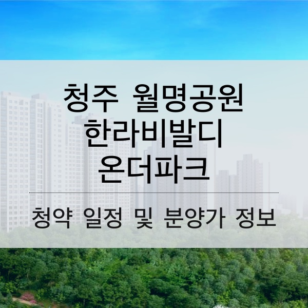 청주 월명공원 한라비발디 온더파크 청약 일정 및 분양가와 평수 내용 정리