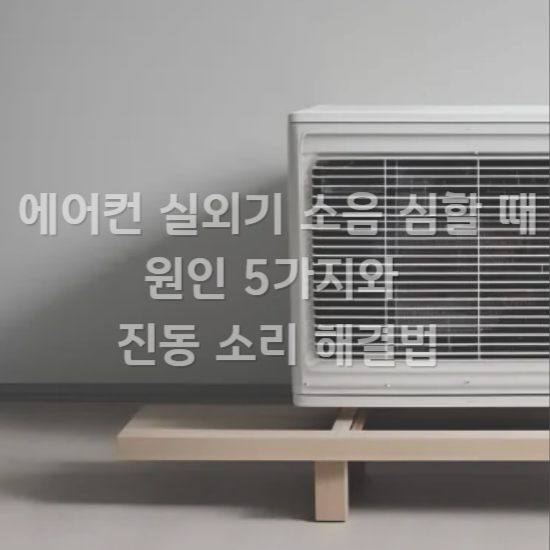 에어컨 실외기 소음 심할 때 원인 5가지와 진동 소리 해결법