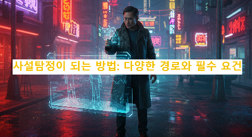 사설탐정이 되는 방법: 다양한 경로와 필수 요건