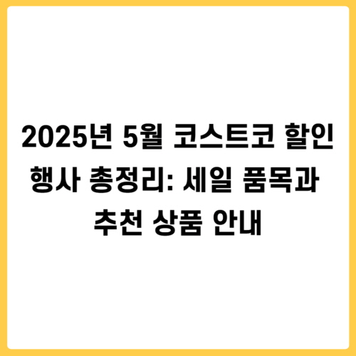 2025년 5월 코스트코 할인 행사 총정리: 세일 품목과 추천 상품 안내