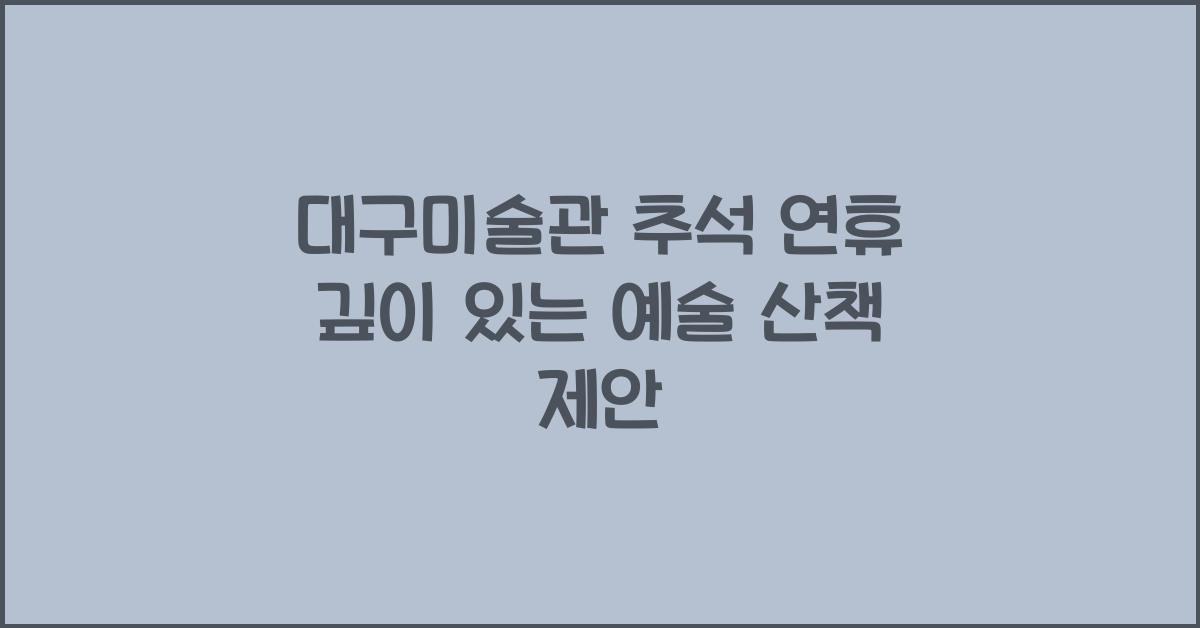 대구미술관, 추석 연휴에 만나는 깊이 있는 예술 산책