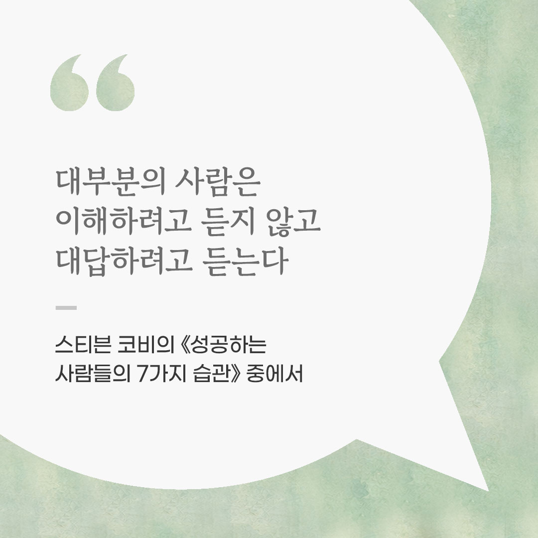 대부분의 사람은 이해하려고 듣지 않고, 대답하려고 듣는다. (스티븐 코비의 《성공하는 사람들의 7가지 습관》 중에서) 좋은 글 이미지