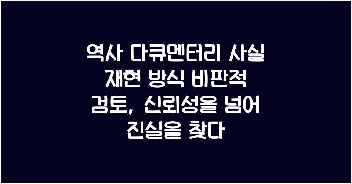 역사 다큐멘터리 사실 재현 방식 비판적 검토