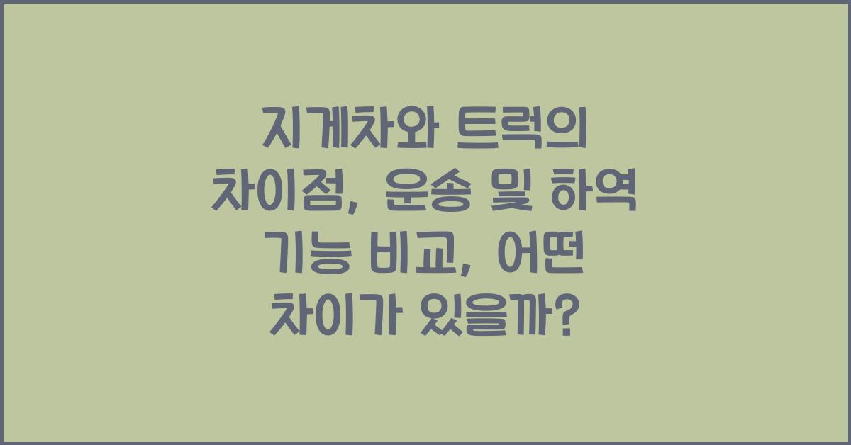 지게차와 트럭의 차이점: 운송 및 하역 기능 비교