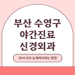 부산 수영구 야간진료 신경외과 병원 (18시 이후 늦게까지하는 병원)