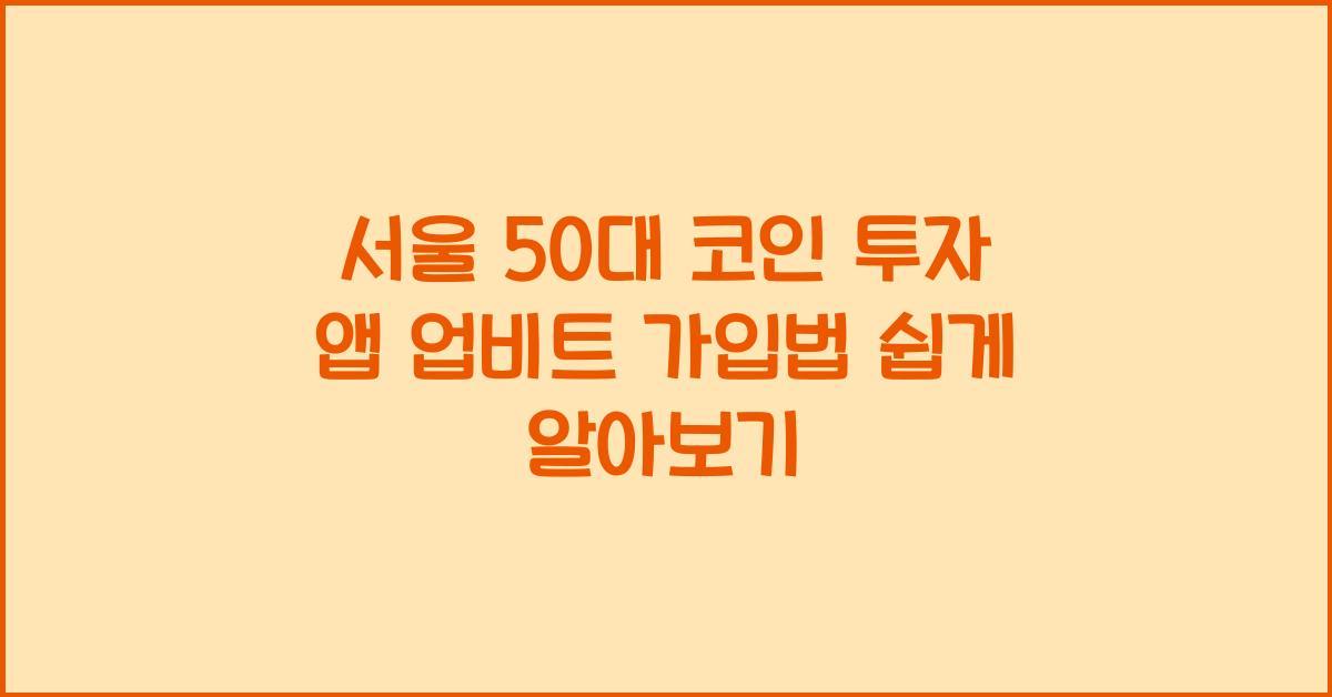 서울 50대 코인 투자 앱 업비트 가입법