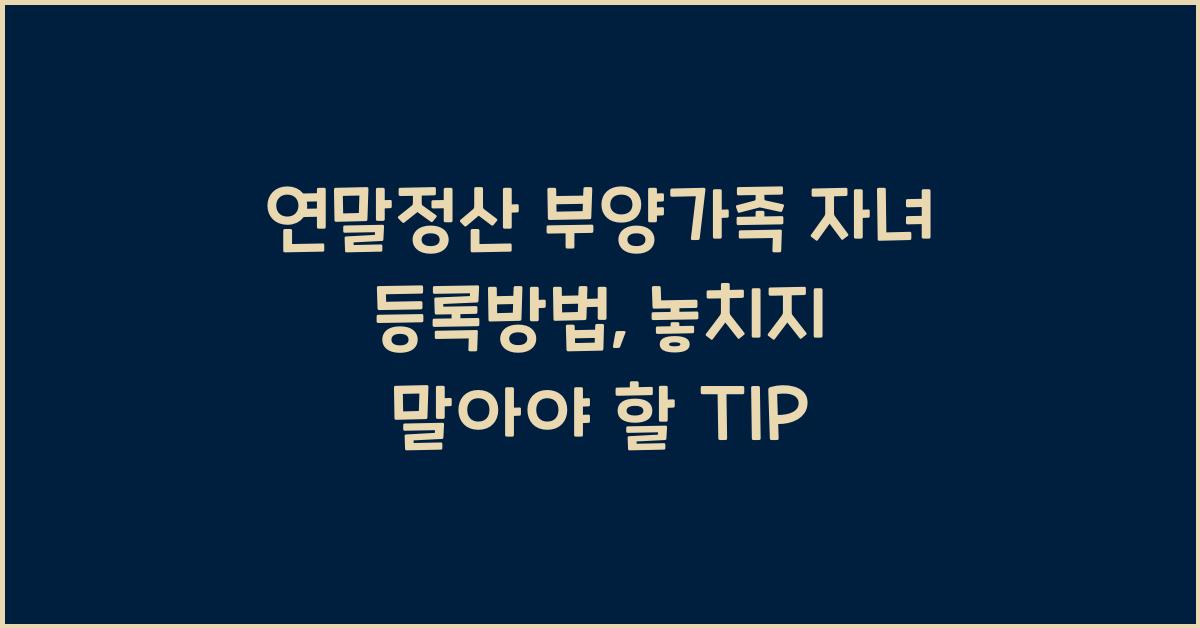 연말정산 부양가족 자녀 등록방법