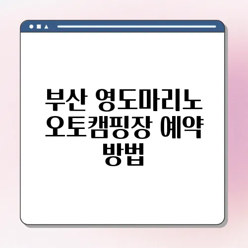 부산 영도마리노 오토캠핑장 예약 방법