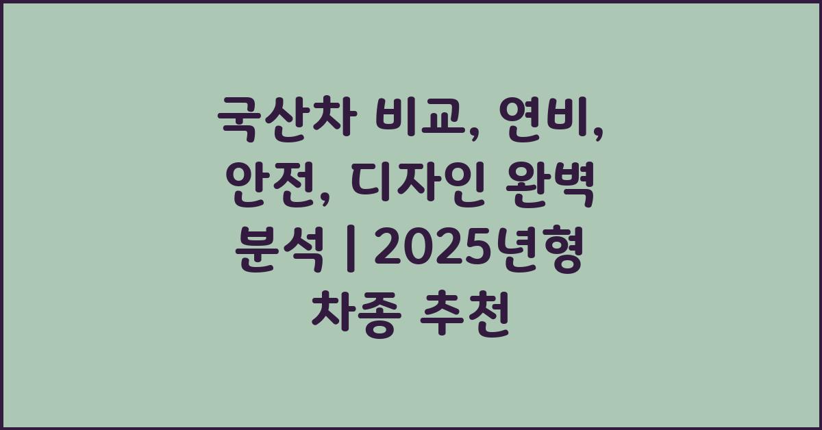 국산차 비교: 연비, 안전, 디자인 완벽 분석
